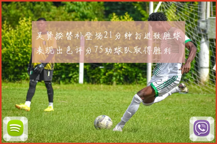 吴贤揆替补登场21分钟打进致胜球表现出色评分75助球队取得胜利