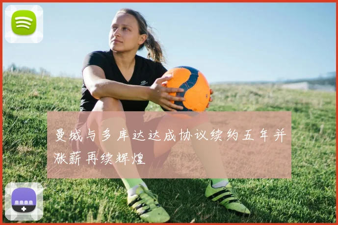 曼城与多库达达成协议续约五年并涨薪再续辉煌